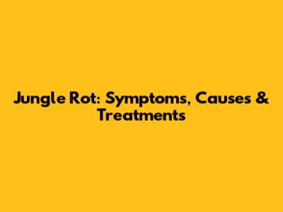 Jungle Rot: Symptoms, Causes & Treatments