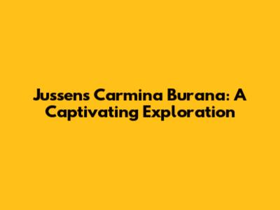 Jussen's Carmina Burana: A Captivating Exploration