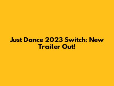 Just Dance 2023 Switch: New Trailer Out!