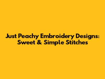 Just Peachy Embroidery Designs: Sweet & Simple Stitches