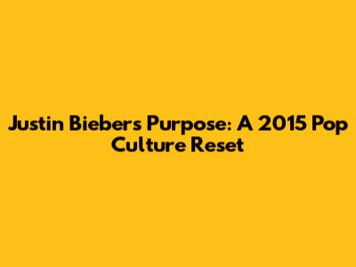 Justin Bieber's 'Purpose': A 2015 Pop Culture Reset