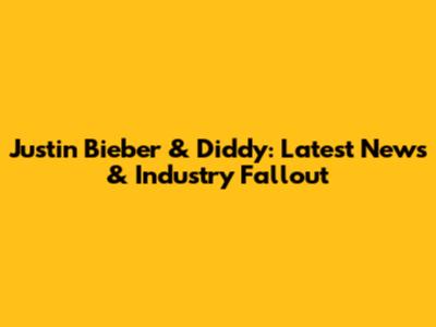 Justin Bieber & Diddy: Latest News & Industry Fallout