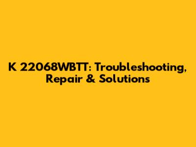 K 22068WBTT: Troubleshooting, Repair & Solutions