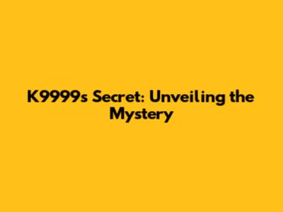 K9999's Secret: Unveiling the Mystery