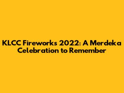 KLCC Fireworks 2022: A Merdeka Celebration to Remember