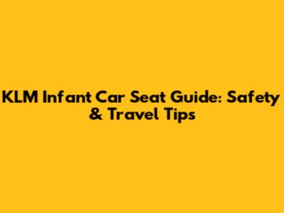 KLM Infant Car Seat Guide: Safety & Travel Tips