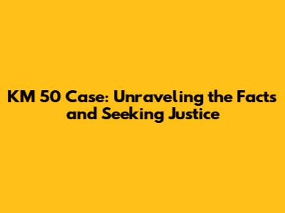 KM 50 Case: Unraveling the Facts and Seeking Justice