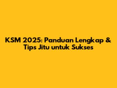 KSM 2025: Panduan Lengkap & Tips Jitu untuk Sukses
