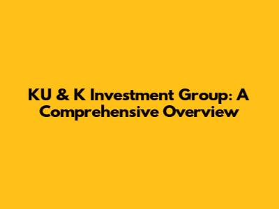 KU & K Investment Group: A Comprehensive Overview