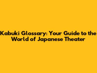 Kabuki Glossary: Your Guide to the World of Japanese Theater