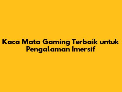 Kaca Mata Gaming Terbaik untuk Pengalaman Imersif