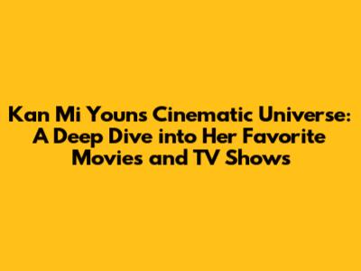 Kan Mi Youn's Cinematic Universe: A Deep Dive into Her Favorite Movies and TV Shows