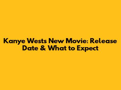 Kanye West's New Movie: Release Date & What to Expect