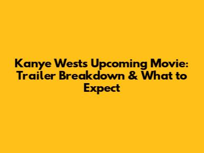 Kanye West's Upcoming Movie: Trailer Breakdown & What to Expect