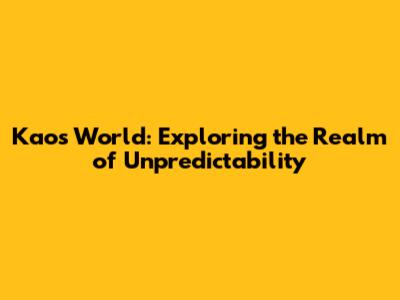 Kaos World: Exploring the Realm of Unpredictability