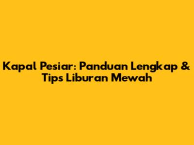 Kapal Pesiar: Panduan Lengkap & Tips Liburan Mewah