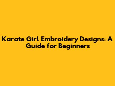 Karate Girl Embroidery Designs: A Guide for Beginners