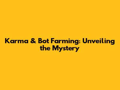 Karma & Bot Farming: Unveiling the Mystery
