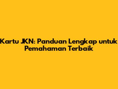 Kartu JKN: Panduan Lengkap untuk Pemahaman Terbaik