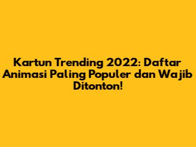 Kartun Trending 2022: Daftar Animasi Paling Populer dan Wajib Ditonton!