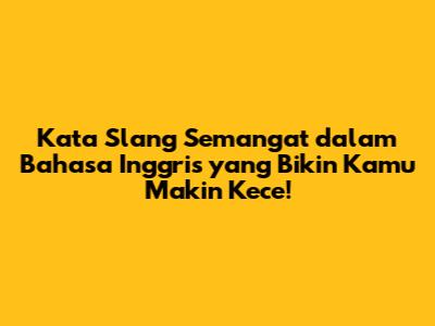 Kata Slang Semangat dalam Bahasa Inggris yang Bikin Kamu Makin Kece!