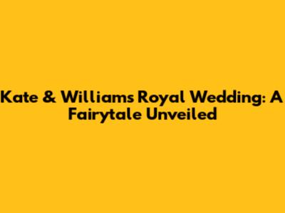 Kate & William's Royal Wedding: A Fairytale Unveiled