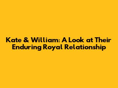 Kate & William: A Look at Their Enduring Royal Relationship
