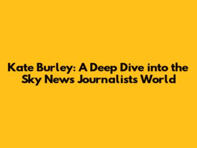 Kate Burley: A Deep Dive into the Sky News Journalist's World