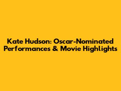 Kate Hudson: Oscar-Nominated Performances & Movie Highlights