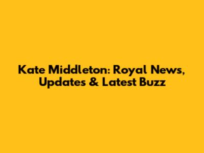 Kate Middleton: Royal News, Updates & Latest Buzz