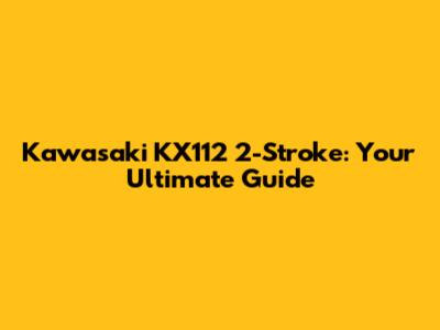 Kawasaki KX112 2-Stroke: Your Ultimate Guide