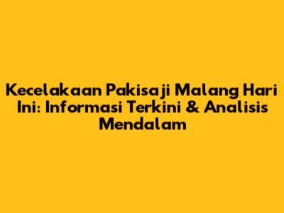 Kecelakaan Pakisaji Malang Hari Ini: Informasi Terkini & Analisis Mendalam