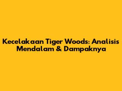Kecelakaan Tiger Woods: Analisis Mendalam & Dampaknya