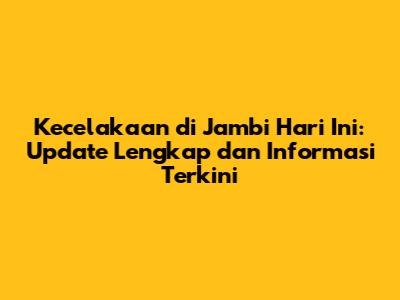 Kecelakaan di Jambi Hari Ini: Update Lengkap dan Informasi Terkini