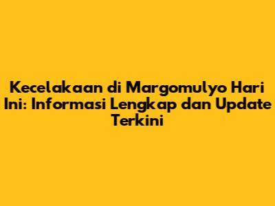 Kecelakaan di Margomulyo Hari Ini: Informasi Lengkap dan Update Terkini