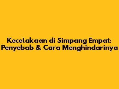 Kecelakaan di Simpang Empat: Penyebab & Cara Menghindarinya