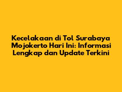 Kecelakaan di Tol Surabaya Mojokerto Hari Ini: Informasi Lengkap dan Update Terkini
