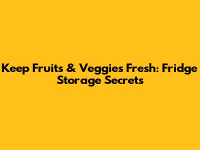 Keep Fruits & Veggies Fresh: Fridge Storage Secrets