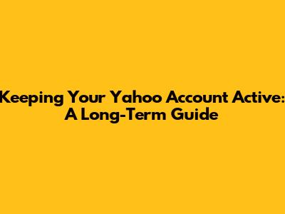Keeping Your Yahoo Account Active: A Long-Term Guide