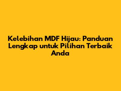 Kelebihan MDF Hijau: Panduan Lengkap untuk Pilihan Terbaik Anda