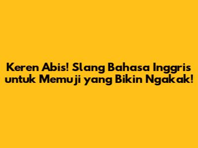 Keren Abis! Slang Bahasa Inggris untuk Memuji yang Bikin Ngakak!