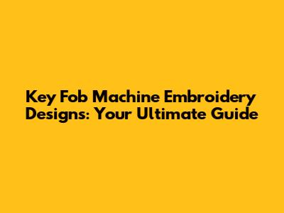 Key Fob Machine Embroidery Designs: Your Ultimate Guide