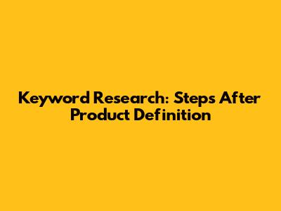 Keyword Research: Steps After Product Definition