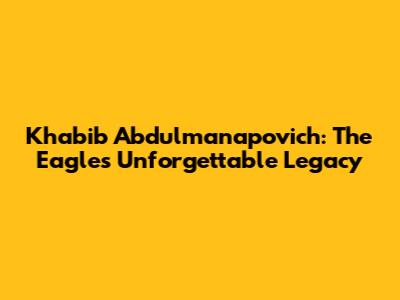 Khabib Abdulmanapovich: The Eagle's Unforgettable Legacy