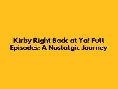 Kirby Right Back at Ya! Full Episodes: A Nostalgic Journey