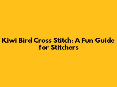 Kiwi Bird Cross Stitch: A Fun Guide for Stitchers