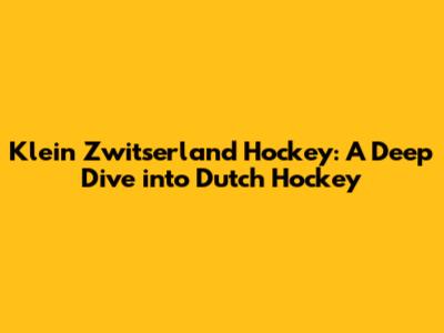 Klein Zwitserland Hockey: A Deep Dive into Dutch Hockey