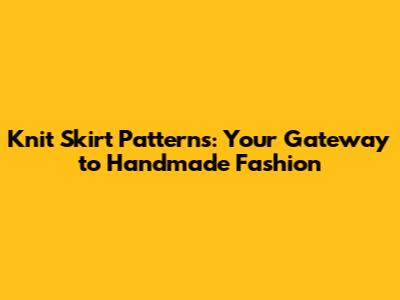 Knit Skirt Patterns: Your Gateway to Handmade Fashion