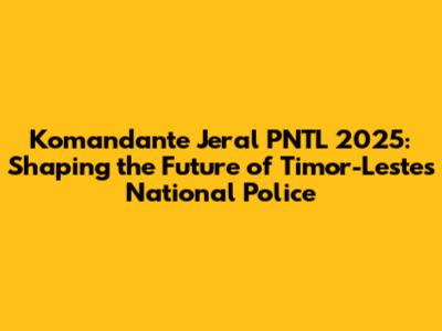 Komandante Jeral PNTL 2025: Shaping the Future of Timor-Leste's National Police