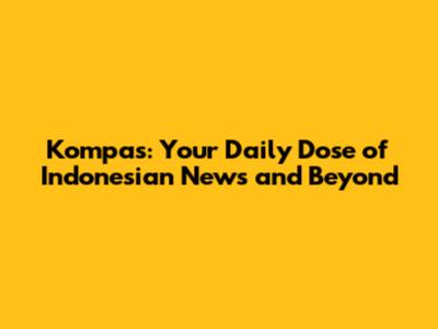 Kompas: Your Daily Dose of Indonesian News and Beyond